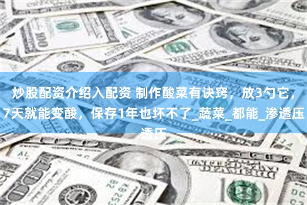 炒股配资介绍入配资 制作酸菜有诀窍，放3勺它，7天就能变酸，保存1年也坏不了_蔬菜_都能_渗透压