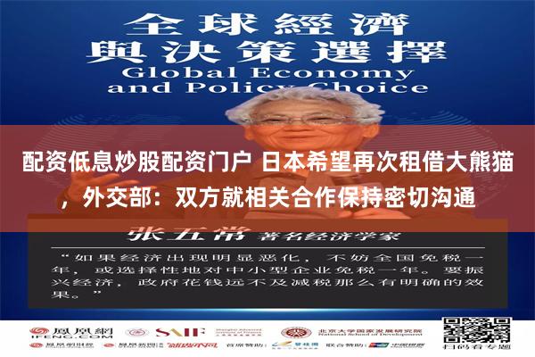 配资低息炒股配资门户 日本希望再次租借大熊猫，外交部：双方就相关合作保持密切沟通