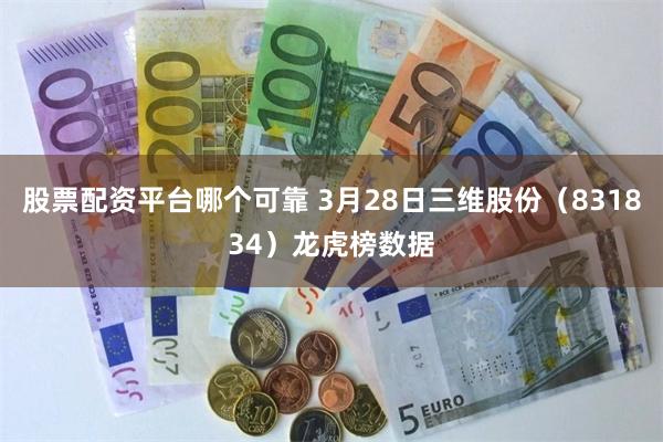 股票配资平台哪个可靠 3月28日三维股份（831834）龙虎榜数据