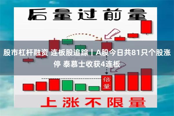 股市杠杆融资 连板股追踪丨A股今日共81只个股涨停 泰慕士收获4连板