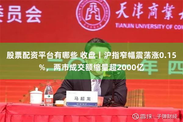 股票配资平台有哪些 收盘丨沪指窄幅震荡涨0.15%，两市成交额缩量超2000亿