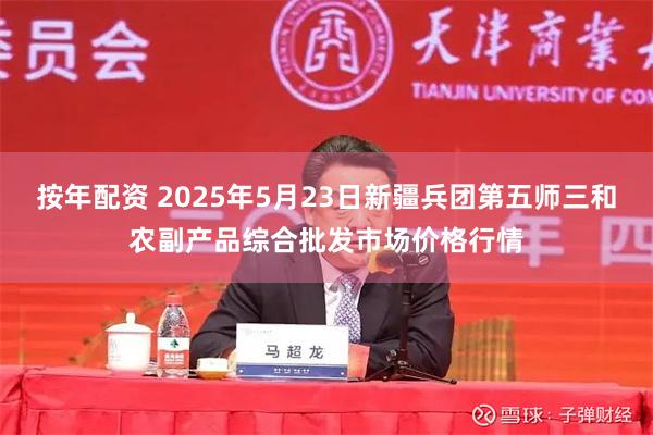 按年配资 2025年5月23日新疆兵团第五师三和农副产品综合批发市场价格行情