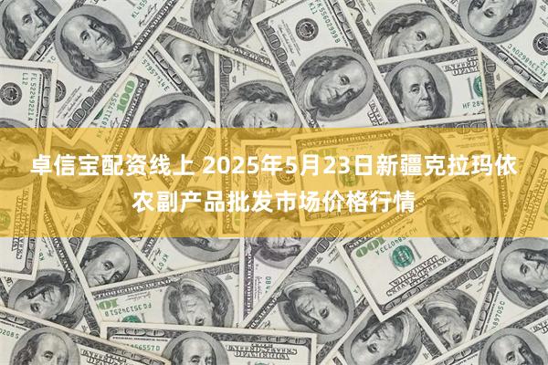 卓信宝配资线上 2025年5月23日新疆克拉玛依农副产品批发市场价格行情