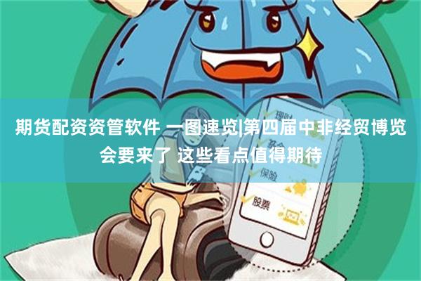 期货配资资管软件 一图速览|第四届中非经贸博览会要来了 这些看点值得期待