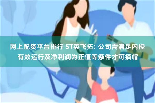 网上配资平台排行 ST英飞拓: 公司需满足内控有效运行及净利润为正值等条件才可摘帽