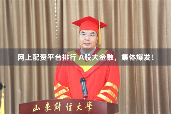 网上配资平台排行 A股大金融，集体爆发！
