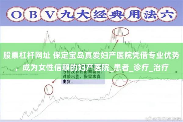 股票杠杆网址 保定宝岛真爱妇产医院凭借专业优势，成为女性信赖的妇产医院_患者_诊疗_治疗
