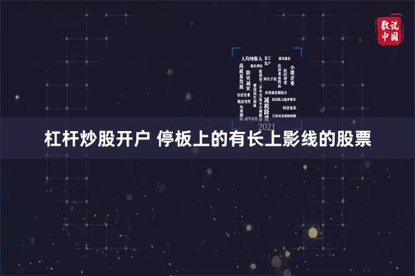 杠杆炒股开户 停板上的有长上影线的股票