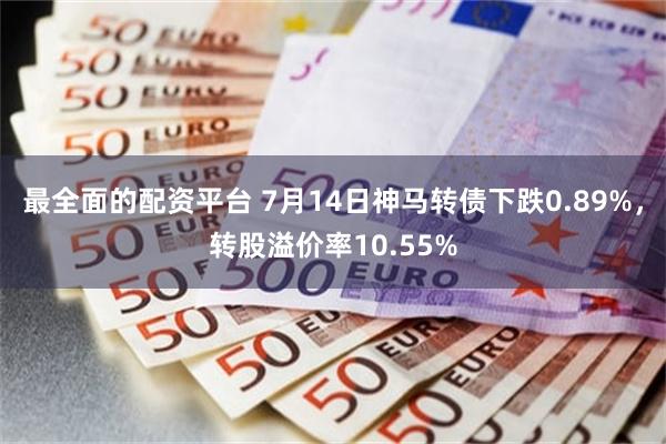 最全面的配资平台 7月14日神马转债下跌0.89%，转股溢价率10.55%