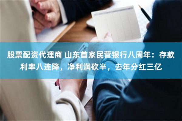 股票配资代理商 山东首家民营银行八周年：存款利率八连降，净利润砍半，去年分红三亿