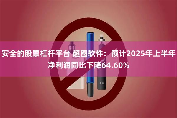 安全的股票杠杆平台 超图软件：预计2025年上半年净利润同比下降64.60%