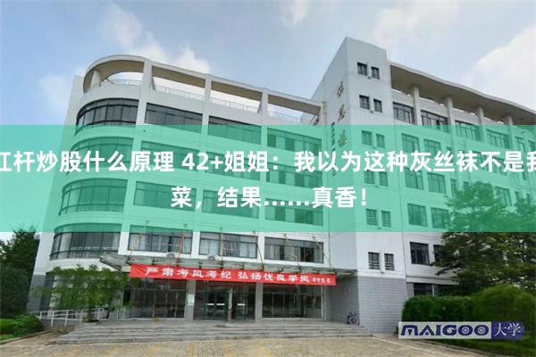 杠杆炒股什么原理 42+姐姐：我以为这种灰丝袜不是我菜，结果......真香！
