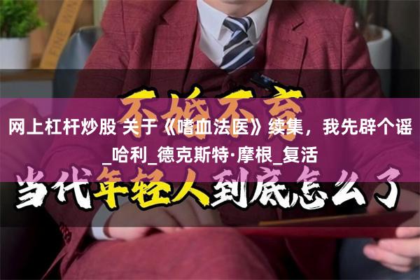 网上杠杆炒股 关于《嗜血法医》续集，我先辟个谣_哈利_德克斯特·摩根_复活