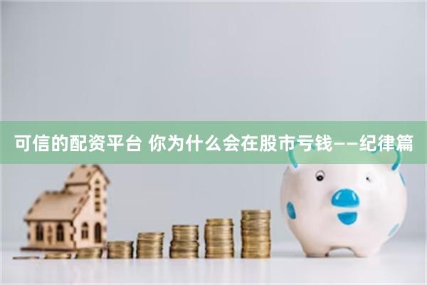 可信的配资平台 你为什么会在股市亏钱——纪律篇