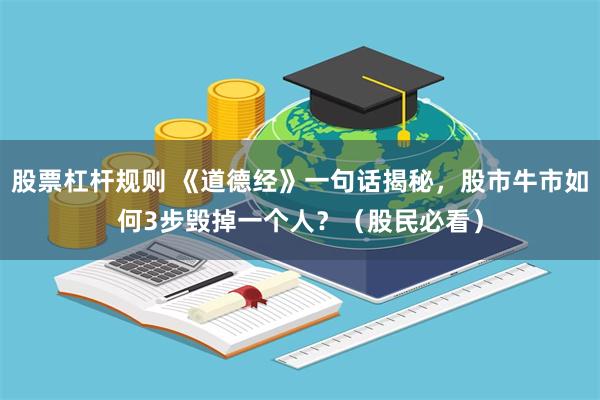 股票杠杆规则 《道德经》一句话揭秘，股市牛市如何3步毁掉一个人？（股民必看）