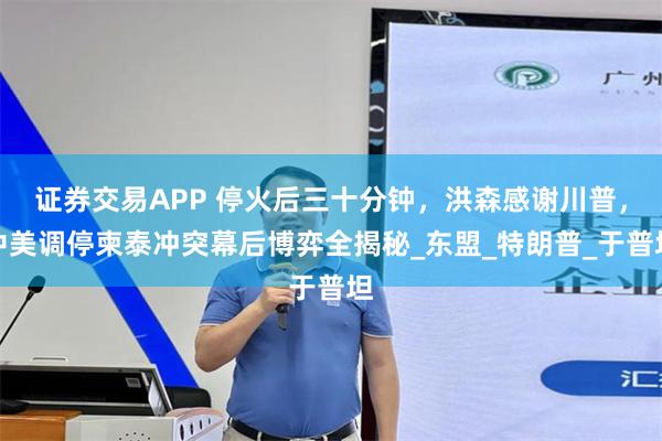 证券交易APP 停火后三十分钟，洪森感谢川普，中美调停柬泰冲突幕后博弈全揭秘_东盟_特朗普_于普坦