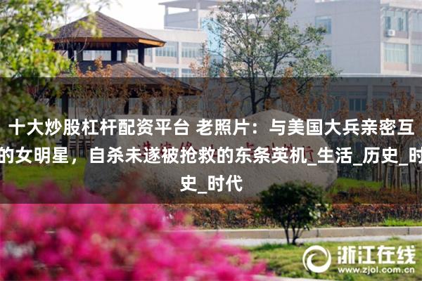 十大炒股杠杆配资平台 老照片：与美国大兵亲密互动的女明星，自杀未遂被抢救的东条英机_生活_历史_时代