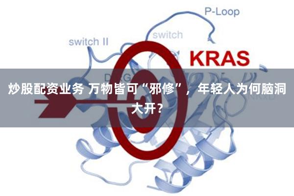 炒股配资业务 万物皆可“邪修”，年轻人为何脑洞大开？