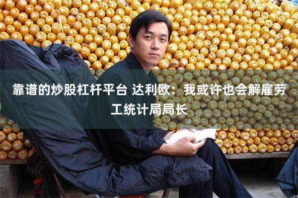靠谱的炒股杠杆平台 达利欧：我或许也会解雇劳工统计局局长