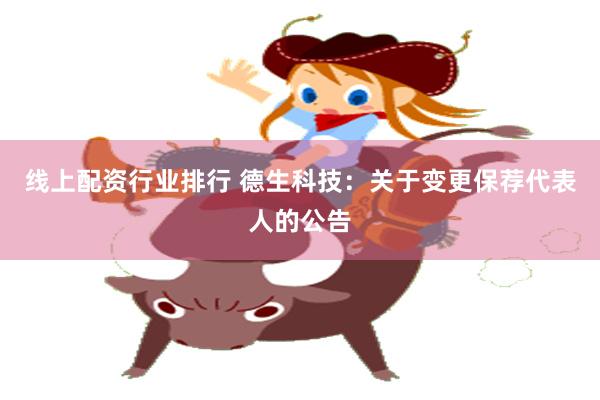 线上配资行业排行 德生科技：关于变更保荐代表人的公告