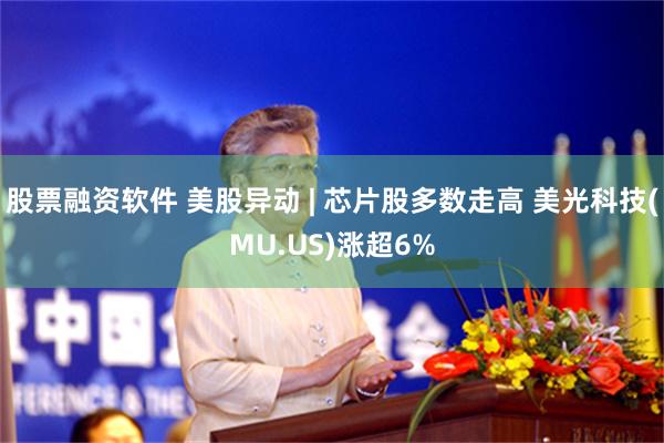 股票融资软件 美股异动 | 芯片股多数走高 美光科技(MU.US)涨超6%