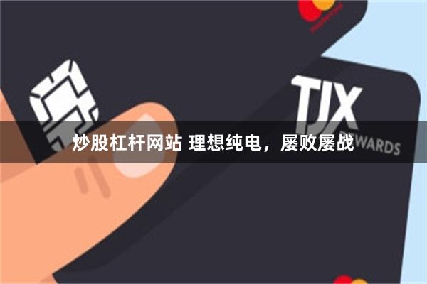 炒股杠杆网站 理想纯电，屡败屡战