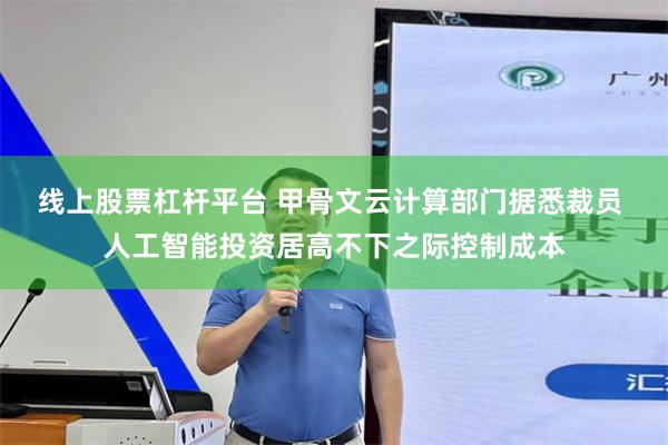 线上股票杠杆平台 甲骨文云计算部门据悉裁员 人工智能投资居高不下之际控制成本