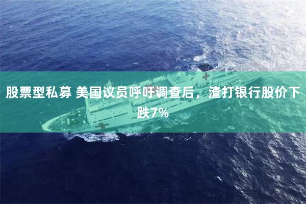 股票型私募 美国议员呼吁调查后，渣打银行股价下跌7%
