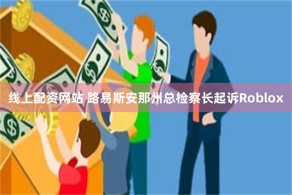 线上配资网站 路易斯安那州总检察长起诉Roblox
