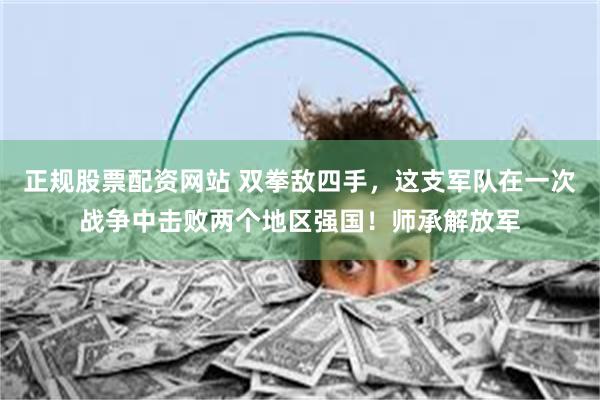 正规股票配资网站 双拳敌四手，这支军队在一次战争中击败两个地区强国！师承解放军