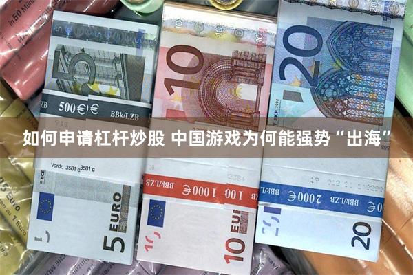 如何申请杠杆炒股 中国游戏为何能强势“出海”