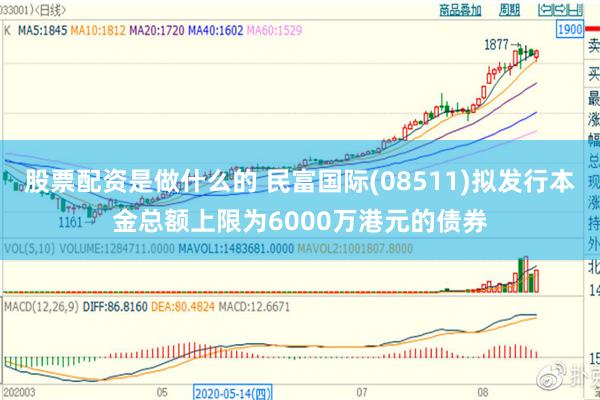 股票配资是做什么的 民富国际(08511)拟发行本金总额上限为6000万港元的债券