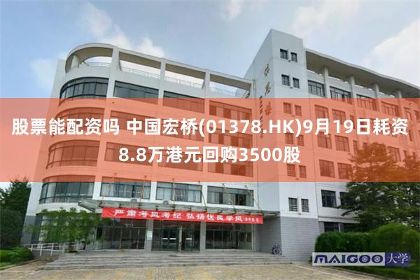 股票能配资吗 中国宏桥(01378.HK)9月19日耗资8.8万港元回购3500股