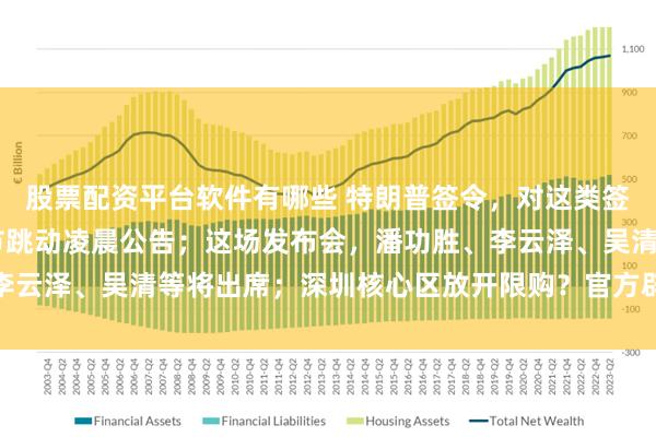 股票配资平台软件有哪些 特朗普签令,对这类签证加收10万美元;字节跳动凌晨公告;这场发布会,潘功胜、李云泽、吴清等将出席;深圳核心区放开限购?官方辟谣丨每经早参
