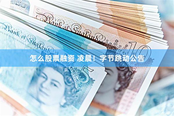 怎么股票融资 凌晨！字节跳动公告