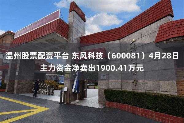 温州股票配资平台 东风科技（600081）4月28日主力资金净卖出1900.41万元