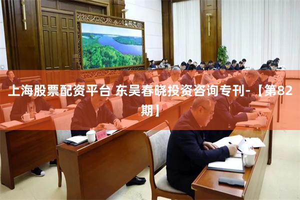 上海股票配资平台 东吴春晓投资咨询专刊-【第82期】