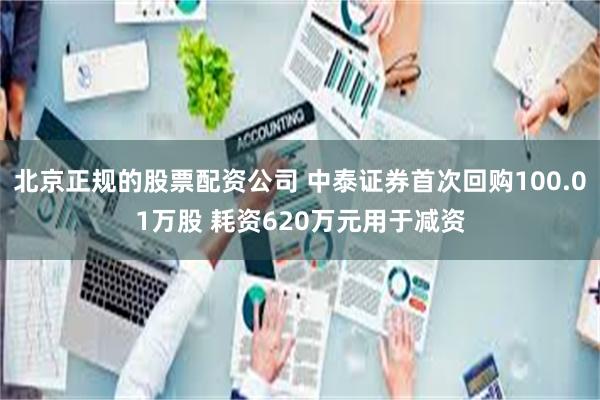 北京正规的股票配资公司 中泰证券首次回购100.01万股 耗资620万元用于减资