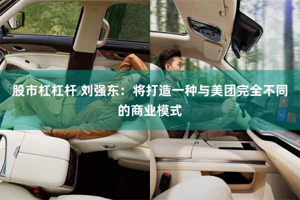 股市杠杠杆 刘强东：将打造一种与美团完全不同的商业模式