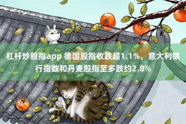 杠杆炒股指app 德国股指收跌超1.1%，意大利银行指数和丹麦股指至多跌约2.8%