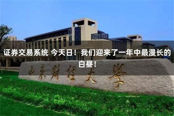 证券交易系统 今天日！我们迎来了一年中最漫长的白昼！