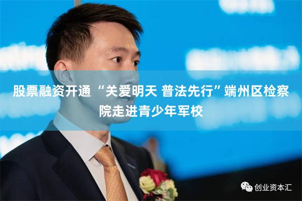 股票融资开通 “关爱明天 普法先行”端州区检察院走进青少年军校