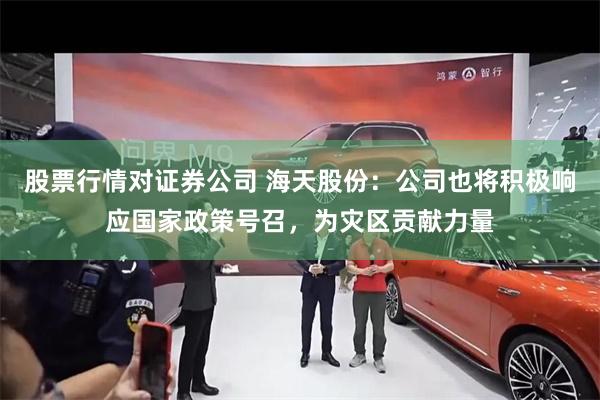 股票行情对证券公司 海天股份：公司也将积极响应国家政策号召，为灾区贡献力量