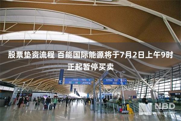 股票垫资流程 百能国际能源将于7月2日上午9时正起暂停买卖