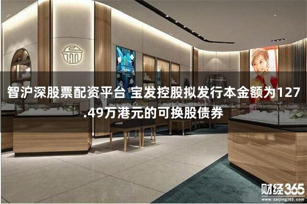 智沪深股票配资平台 宝发控股拟发行本金额为127.49万港元的可换股债券