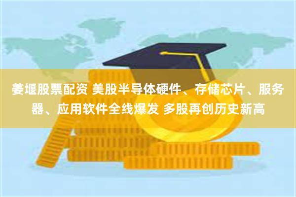 姜堰股票配资 美股半导体硬件、存储芯片、服务器、应用软件全线爆发 多股再创历史新高
