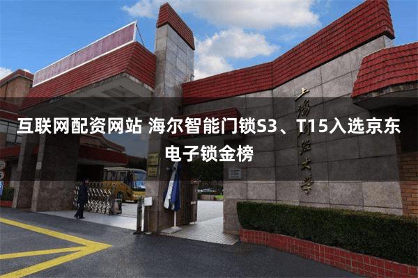互联网配资网站 海尔智能门锁S3、T15入选京东电子锁金榜