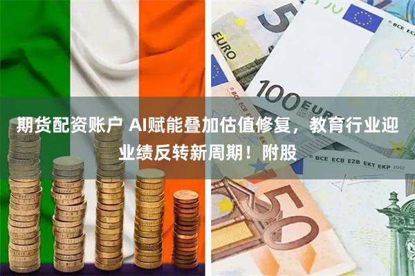 期货配资账户 AI赋能叠加估值修复，教育行业迎业绩反转新周期！附股