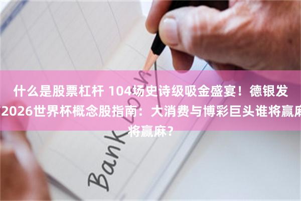 什么是股票杠杆 104场史诗级吸金盛宴！德银发布2026世界杯概念股指南：大消费与博彩巨头谁将赢麻？