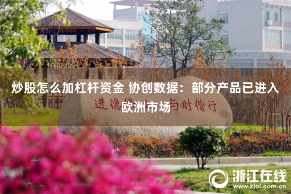 炒股怎么加杠杆资金 协创数据：部分产品已进入欧洲市场